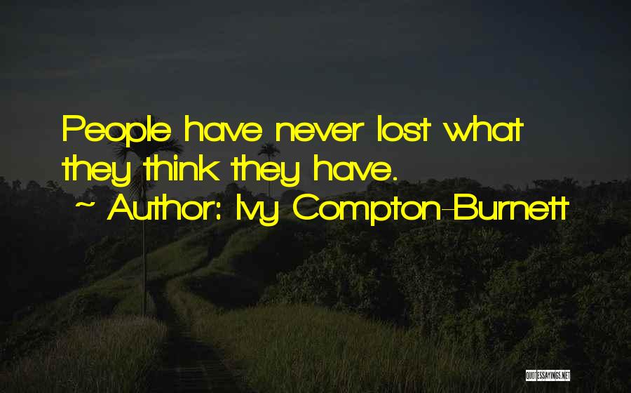 Ivy Compton-Burnett Quotes: People Have Never Lost What They Think They Have.