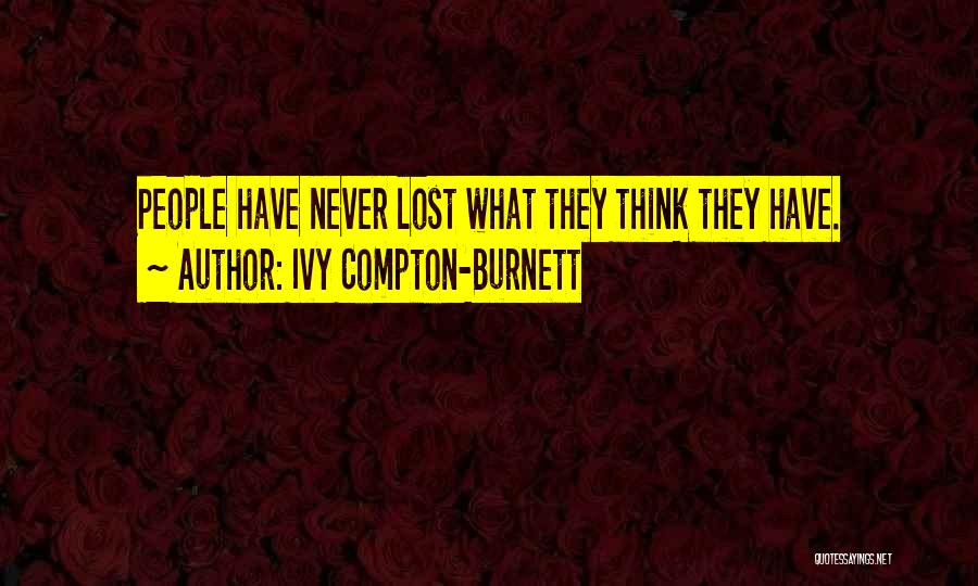 Ivy Compton-Burnett Quotes: People Have Never Lost What They Think They Have.
