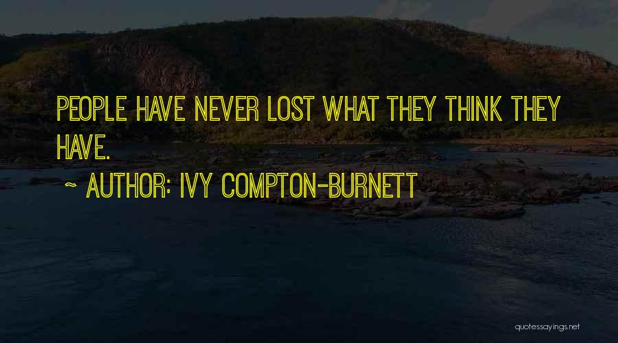 Ivy Compton-Burnett Quotes: People Have Never Lost What They Think They Have.