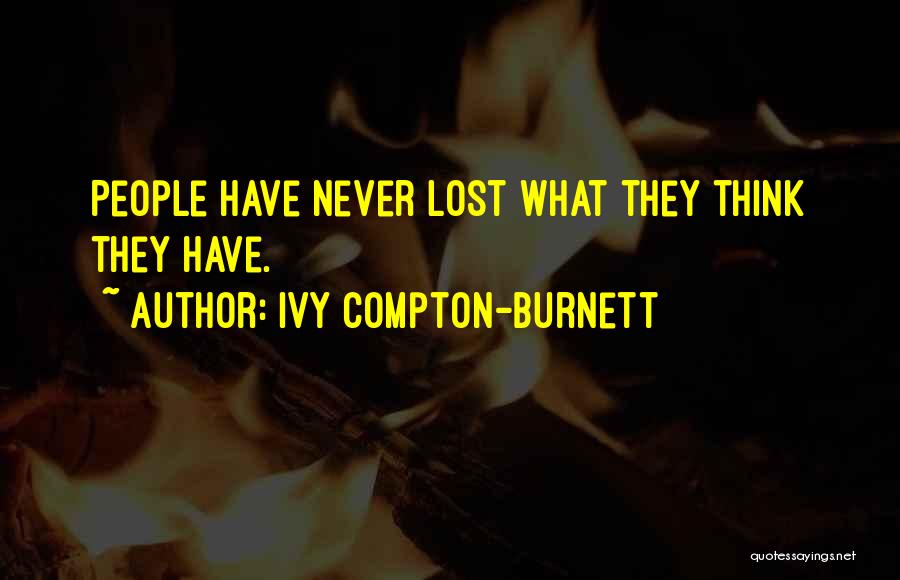 Ivy Compton-Burnett Quotes: People Have Never Lost What They Think They Have.