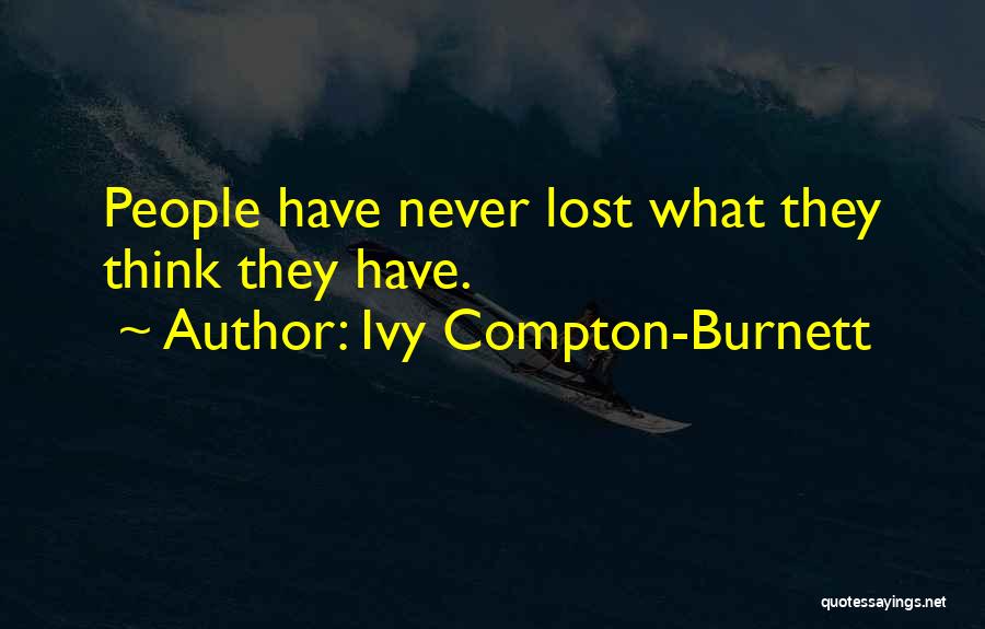 Ivy Compton-Burnett Quotes: People Have Never Lost What They Think They Have.