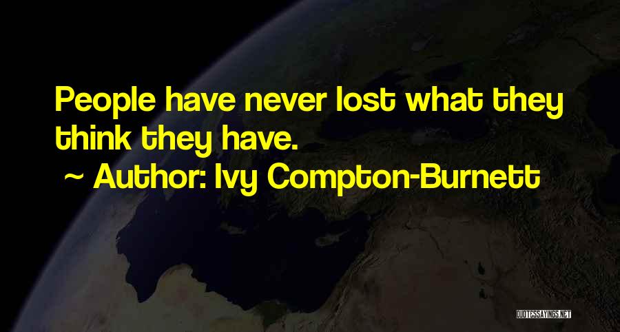 Ivy Compton-Burnett Quotes: People Have Never Lost What They Think They Have.