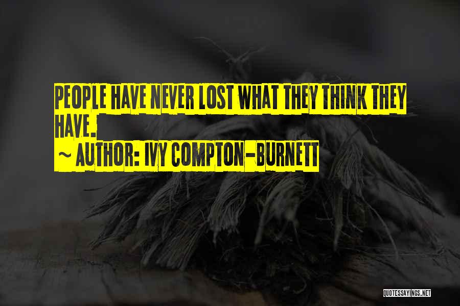Ivy Compton-Burnett Quotes: People Have Never Lost What They Think They Have.