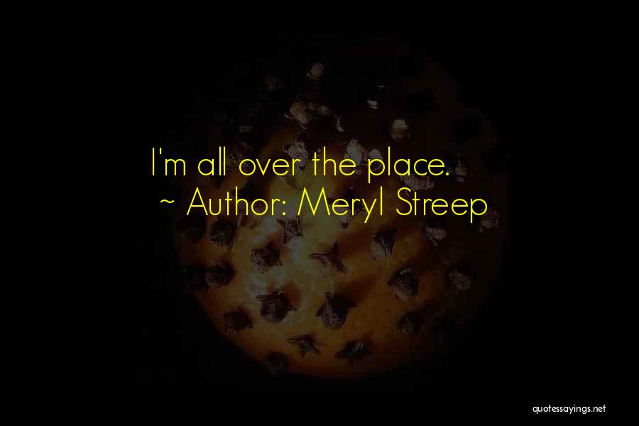 Meryl Streep Quotes: I'm All Over The Place.