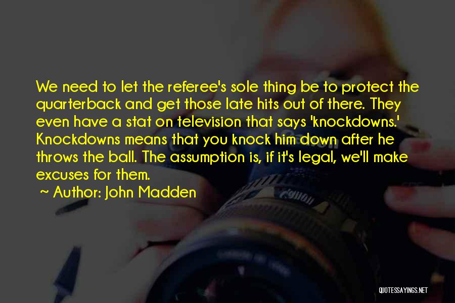 John Madden Quotes: We Need To Let The Referee's Sole Thing Be To Protect The Quarterback And Get Those Late Hits Out Of