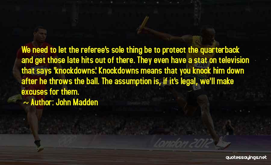 John Madden Quotes: We Need To Let The Referee's Sole Thing Be To Protect The Quarterback And Get Those Late Hits Out Of