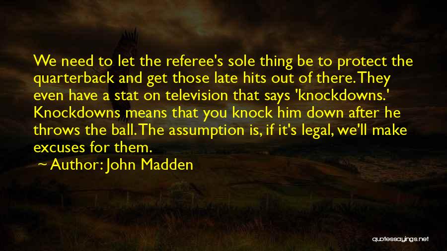 John Madden Quotes: We Need To Let The Referee's Sole Thing Be To Protect The Quarterback And Get Those Late Hits Out Of