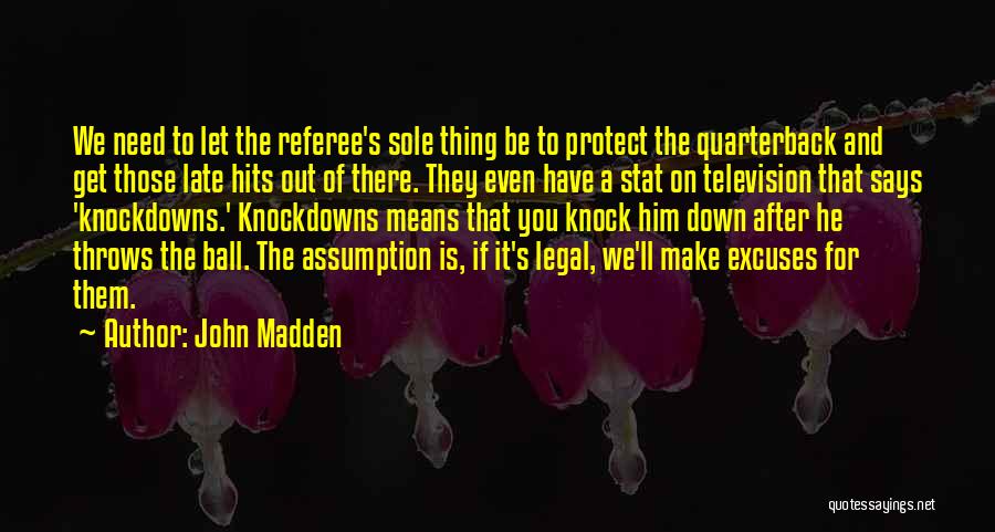 John Madden Quotes: We Need To Let The Referee's Sole Thing Be To Protect The Quarterback And Get Those Late Hits Out Of