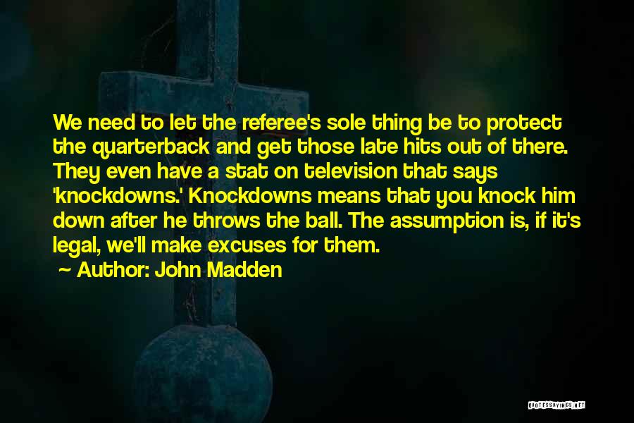 John Madden Quotes: We Need To Let The Referee's Sole Thing Be To Protect The Quarterback And Get Those Late Hits Out Of