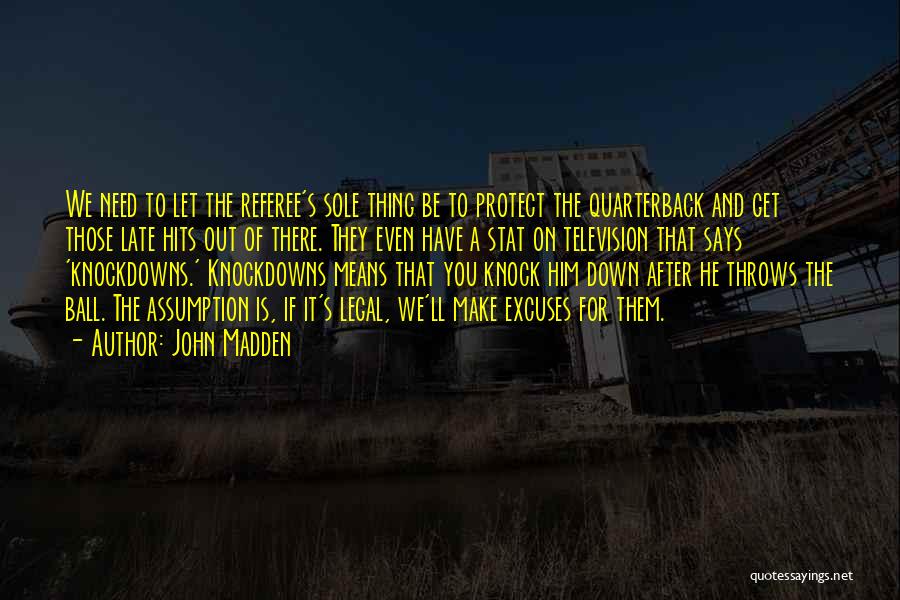 John Madden Quotes: We Need To Let The Referee's Sole Thing Be To Protect The Quarterback And Get Those Late Hits Out Of