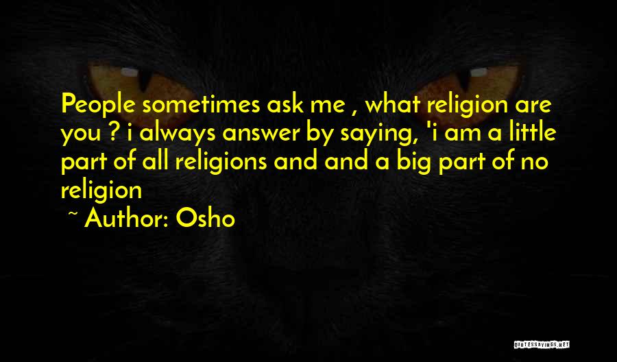 Osho Quotes: People Sometimes Ask Me , What Religion Are You ? I Always Answer By Saying, 'i Am A Little Part