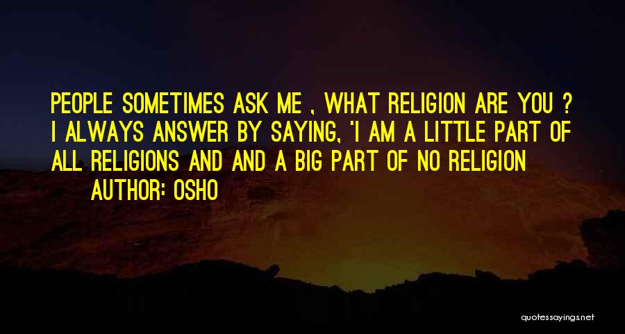 Osho Quotes: People Sometimes Ask Me , What Religion Are You ? I Always Answer By Saying, 'i Am A Little Part