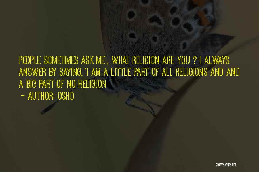 Osho Quotes: People Sometimes Ask Me , What Religion Are You ? I Always Answer By Saying, 'i Am A Little Part