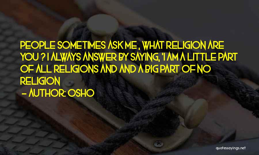 Osho Quotes: People Sometimes Ask Me , What Religion Are You ? I Always Answer By Saying, 'i Am A Little Part