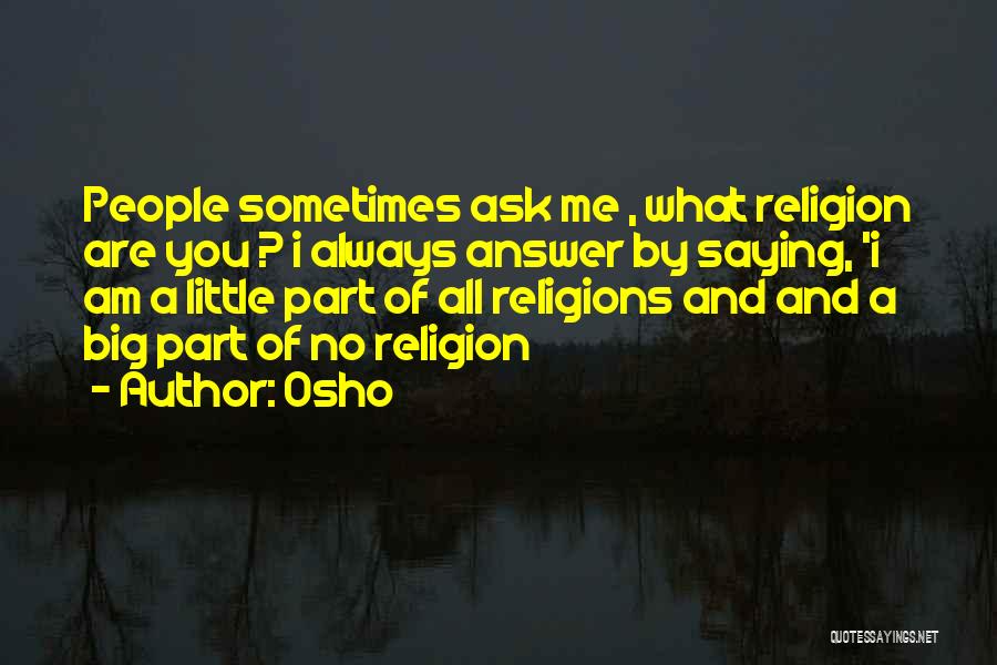 Osho Quotes: People Sometimes Ask Me , What Religion Are You ? I Always Answer By Saying, 'i Am A Little Part