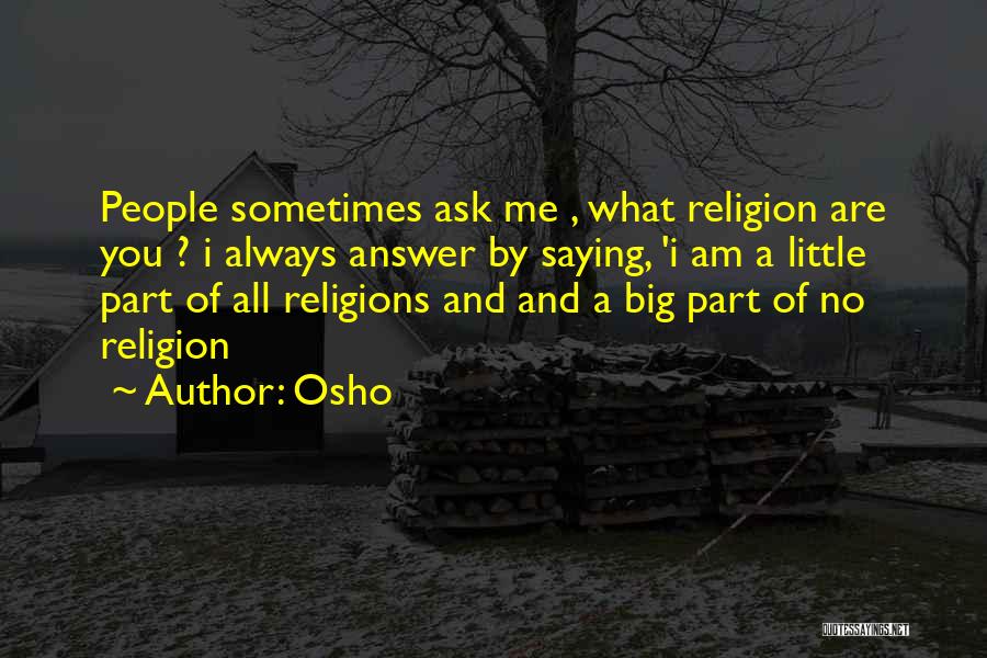 Osho Quotes: People Sometimes Ask Me , What Religion Are You ? I Always Answer By Saying, 'i Am A Little Part