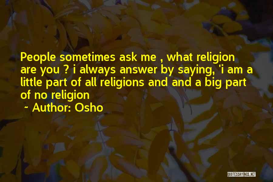 Osho Quotes: People Sometimes Ask Me , What Religion Are You ? I Always Answer By Saying, 'i Am A Little Part