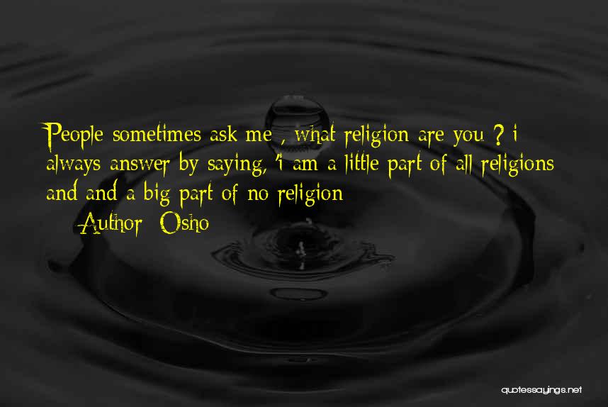 Osho Quotes: People Sometimes Ask Me , What Religion Are You ? I Always Answer By Saying, 'i Am A Little Part