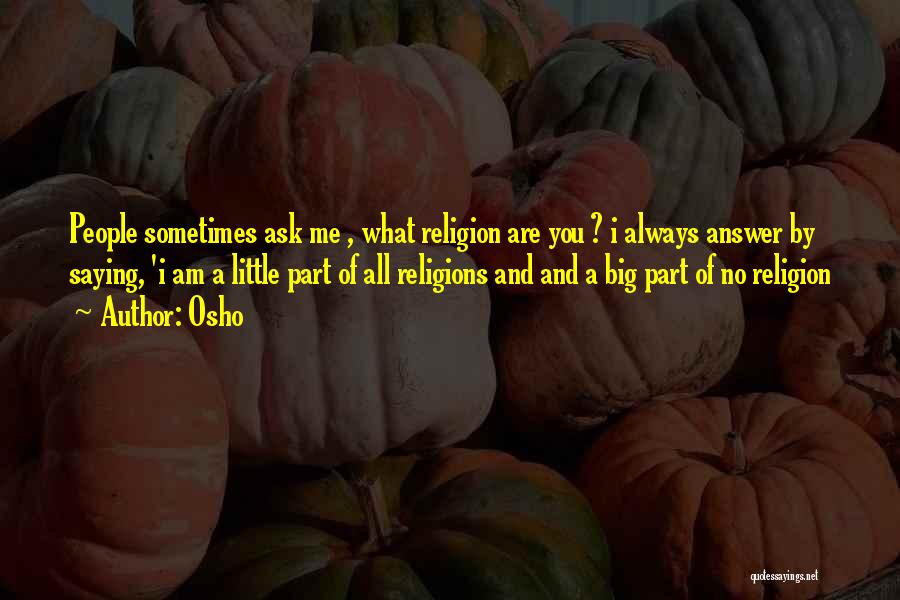 Osho Quotes: People Sometimes Ask Me , What Religion Are You ? I Always Answer By Saying, 'i Am A Little Part