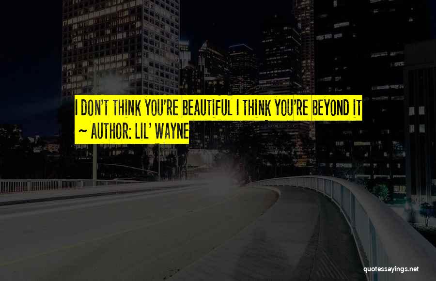Lil' Wayne Quotes: I Don't Think You're Beautiful I Think You're Beyond It