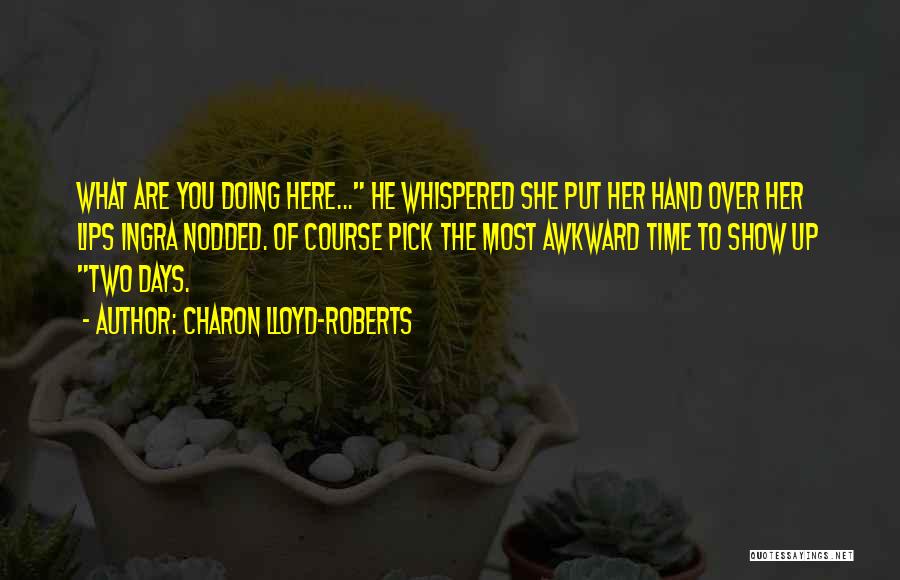 Charon Lloyd-Roberts Quotes: What Are You Doing Here... He Whispered She Put Her Hand Over Her Lips Ingra Nodded. Of Course Pick The