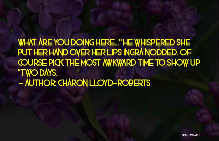 Charon Lloyd-Roberts Quotes: What Are You Doing Here... He Whispered She Put Her Hand Over Her Lips Ingra Nodded. Of Course Pick The