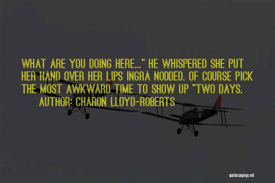 Charon Lloyd-Roberts Quotes: What Are You Doing Here... He Whispered She Put Her Hand Over Her Lips Ingra Nodded. Of Course Pick The