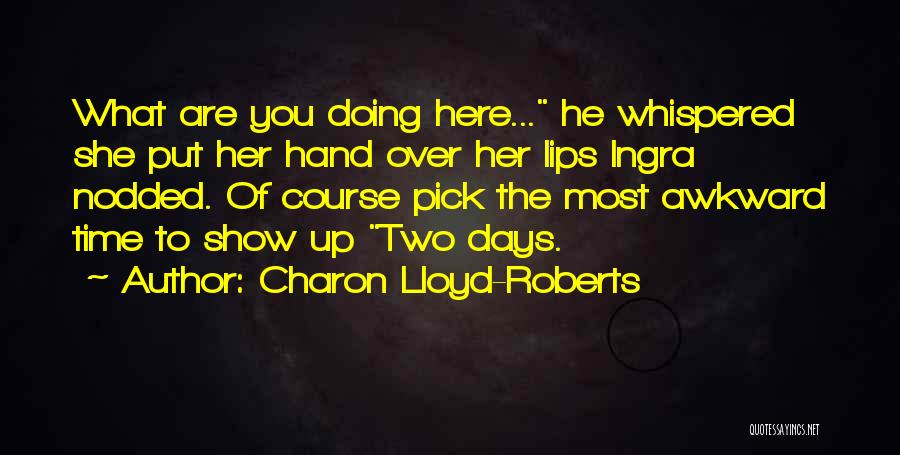 Charon Lloyd-Roberts Quotes: What Are You Doing Here... He Whispered She Put Her Hand Over Her Lips Ingra Nodded. Of Course Pick The