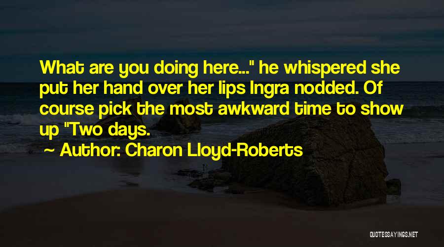 Charon Lloyd-Roberts Quotes: What Are You Doing Here... He Whispered She Put Her Hand Over Her Lips Ingra Nodded. Of Course Pick The