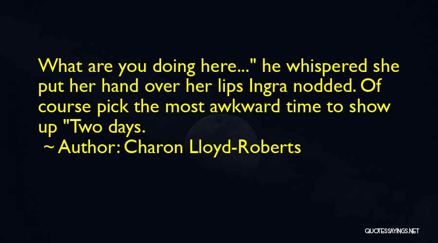 Charon Lloyd-Roberts Quotes: What Are You Doing Here... He Whispered She Put Her Hand Over Her Lips Ingra Nodded. Of Course Pick The