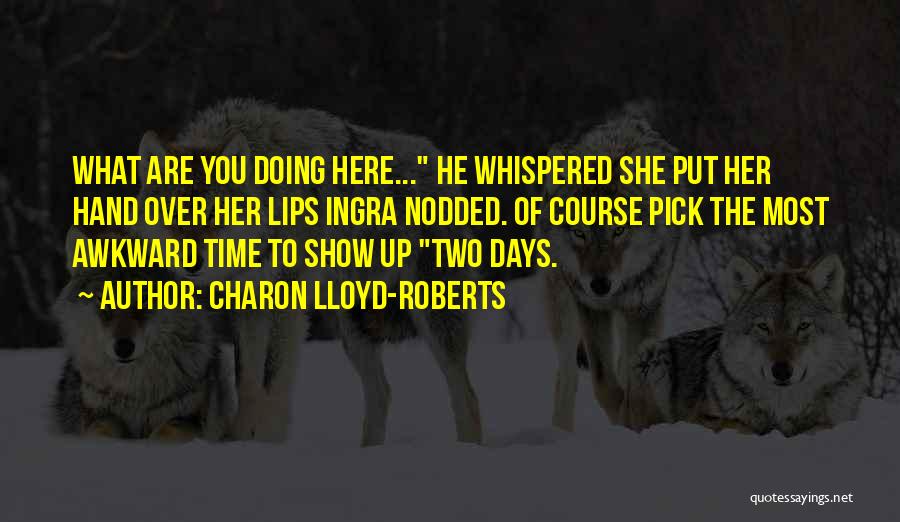 Charon Lloyd-Roberts Quotes: What Are You Doing Here... He Whispered She Put Her Hand Over Her Lips Ingra Nodded. Of Course Pick The