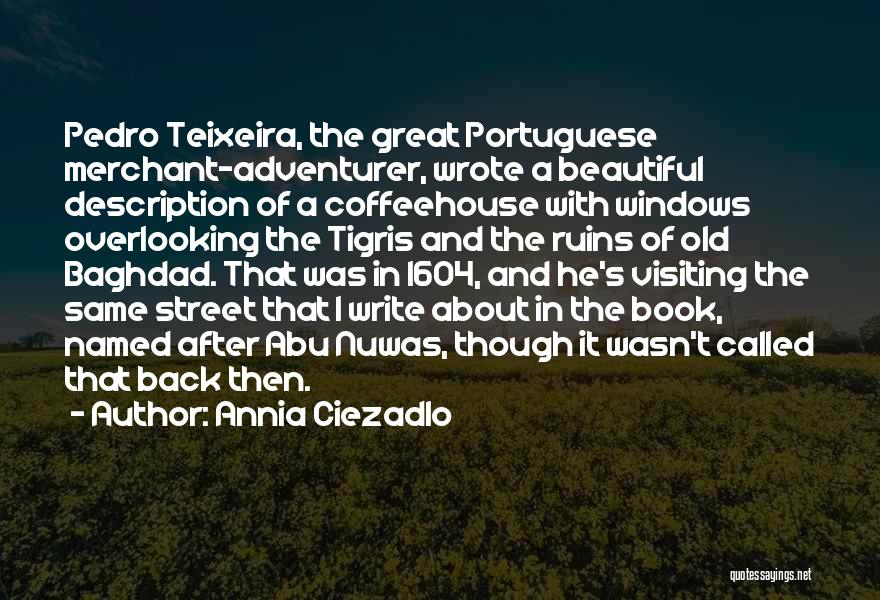 Annia Ciezadlo Quotes: Pedro Teixeira, The Great Portuguese Merchant-adventurer, Wrote A Beautiful Description Of A Coffeehouse With Windows Overlooking The Tigris And The