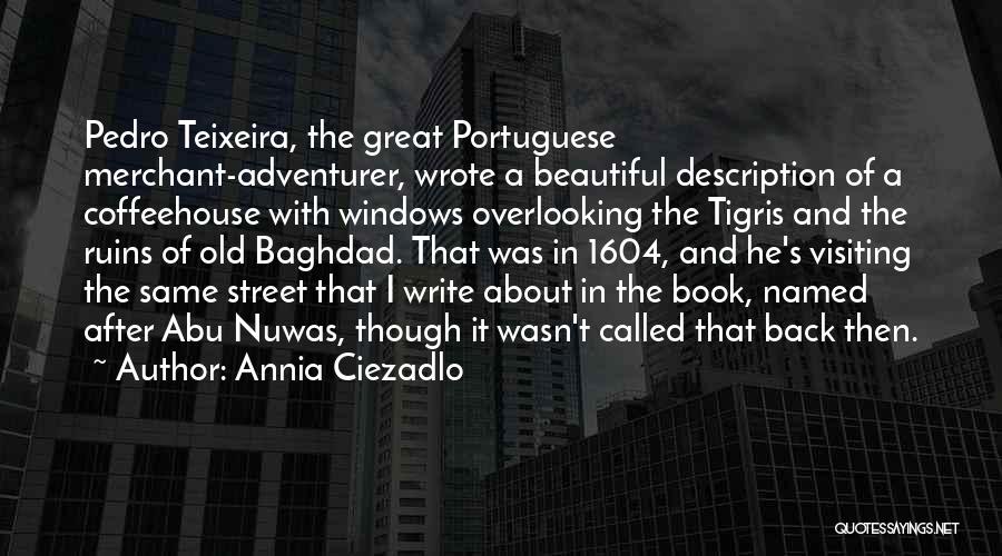 Annia Ciezadlo Quotes: Pedro Teixeira, The Great Portuguese Merchant-adventurer, Wrote A Beautiful Description Of A Coffeehouse With Windows Overlooking The Tigris And The