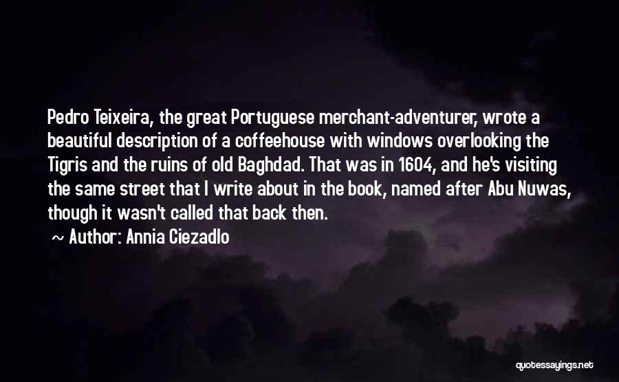 Annia Ciezadlo Quotes: Pedro Teixeira, The Great Portuguese Merchant-adventurer, Wrote A Beautiful Description Of A Coffeehouse With Windows Overlooking The Tigris And The