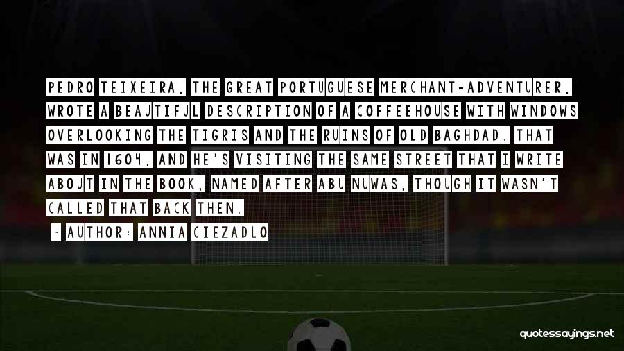 Annia Ciezadlo Quotes: Pedro Teixeira, The Great Portuguese Merchant-adventurer, Wrote A Beautiful Description Of A Coffeehouse With Windows Overlooking The Tigris And The