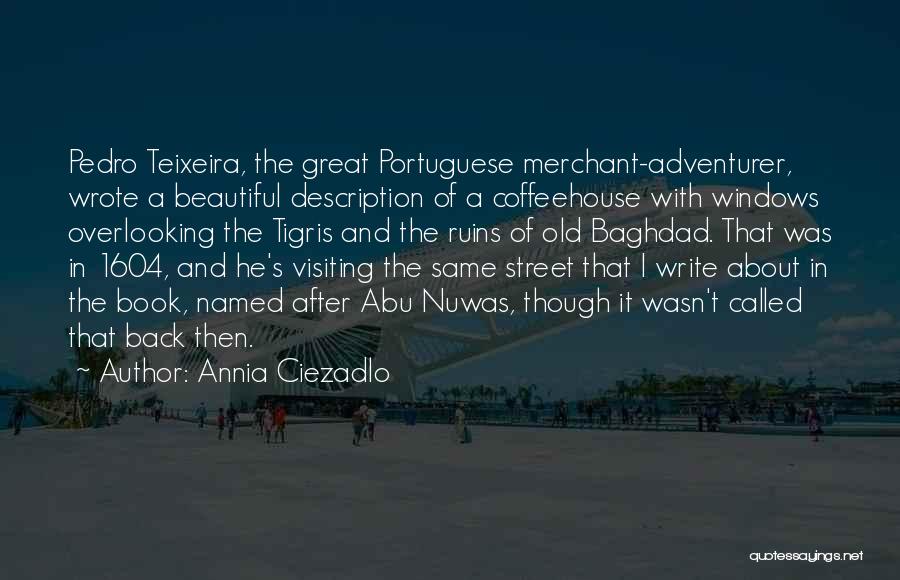 Annia Ciezadlo Quotes: Pedro Teixeira, The Great Portuguese Merchant-adventurer, Wrote A Beautiful Description Of A Coffeehouse With Windows Overlooking The Tigris And The