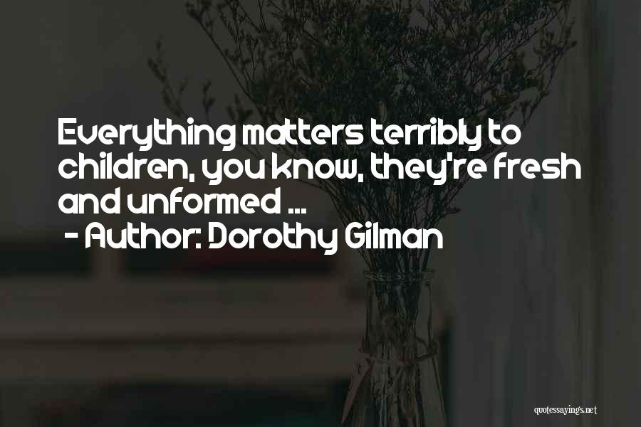 Dorothy Gilman Quotes: Everything Matters Terribly To Children, You Know, They're Fresh And Unformed ...