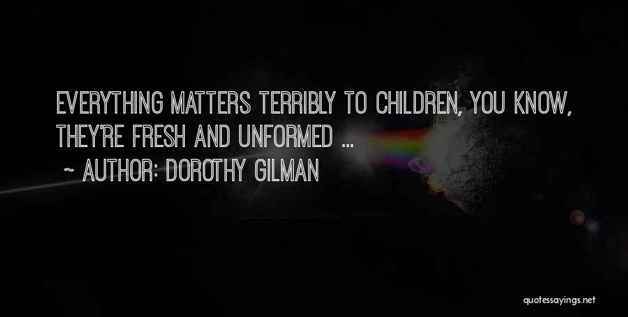 Dorothy Gilman Quotes: Everything Matters Terribly To Children, You Know, They're Fresh And Unformed ...