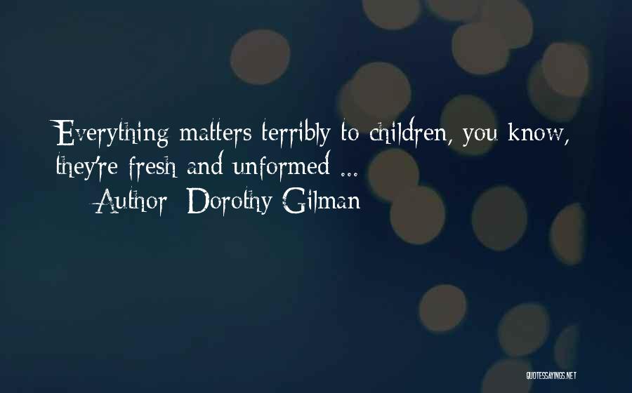 Dorothy Gilman Quotes: Everything Matters Terribly To Children, You Know, They're Fresh And Unformed ...