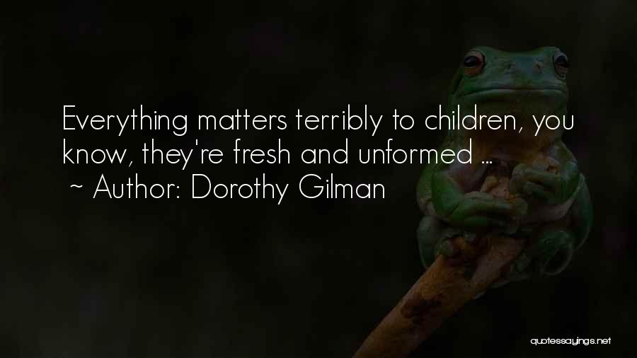 Dorothy Gilman Quotes: Everything Matters Terribly To Children, You Know, They're Fresh And Unformed ...