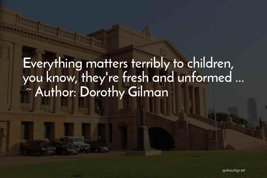 Dorothy Gilman Quotes: Everything Matters Terribly To Children, You Know, They're Fresh And Unformed ...