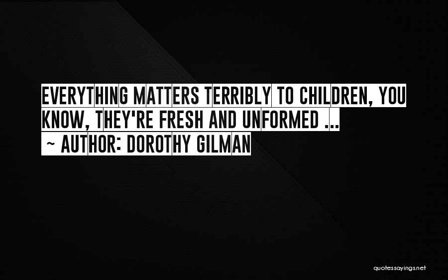 Dorothy Gilman Quotes: Everything Matters Terribly To Children, You Know, They're Fresh And Unformed ...