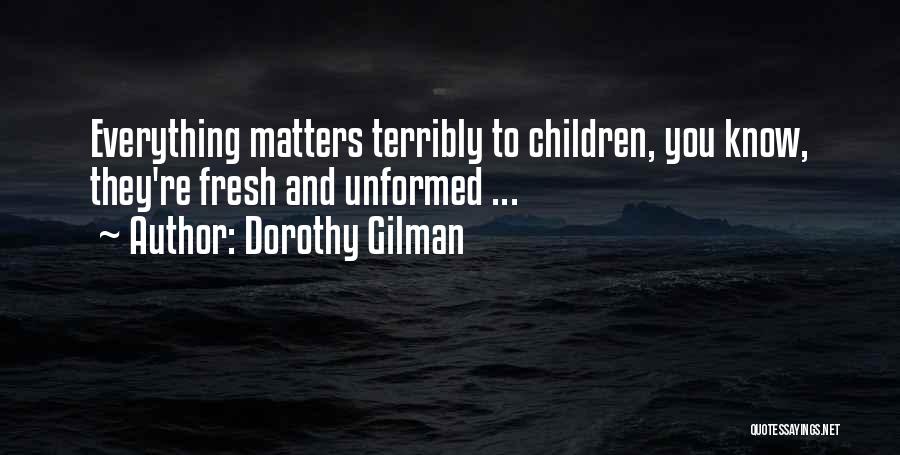 Dorothy Gilman Quotes: Everything Matters Terribly To Children, You Know, They're Fresh And Unformed ...
