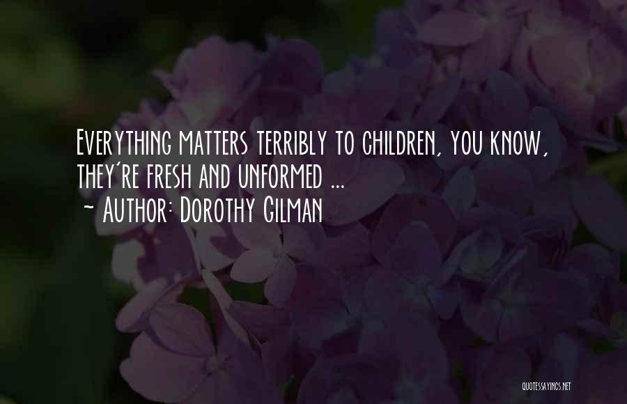 Dorothy Gilman Quotes: Everything Matters Terribly To Children, You Know, They're Fresh And Unformed ...