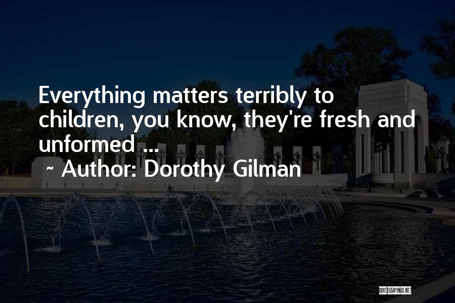 Dorothy Gilman Quotes: Everything Matters Terribly To Children, You Know, They're Fresh And Unformed ...