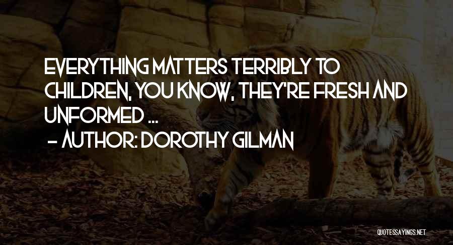 Dorothy Gilman Quotes: Everything Matters Terribly To Children, You Know, They're Fresh And Unformed ...