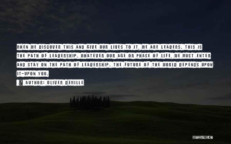 Oliver DeMille Quotes: When We Discover This And Give Our Lives To It, We Are Leaders. This Is The Path Of Leadership. Whatever