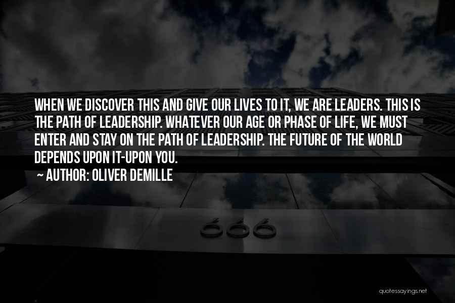 Oliver DeMille Quotes: When We Discover This And Give Our Lives To It, We Are Leaders. This Is The Path Of Leadership. Whatever