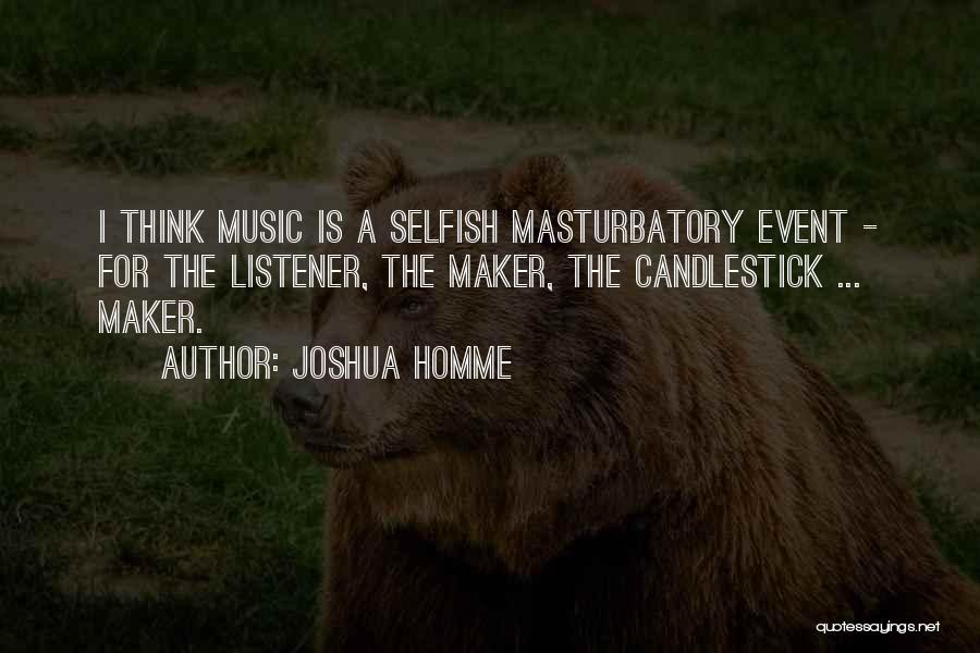 Joshua Homme Quotes: I Think Music Is A Selfish Masturbatory Event - For The Listener, The Maker, The Candlestick ... Maker.