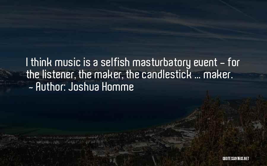 Joshua Homme Quotes: I Think Music Is A Selfish Masturbatory Event - For The Listener, The Maker, The Candlestick ... Maker.